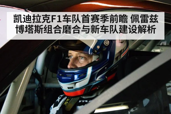 凯迪拉克F1车队首赛季前瞻 佩雷兹博塔斯组合磨合与新车队建设解析