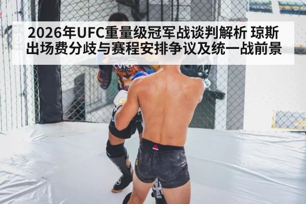 2026年UFC重量级冠军战谈判解析 琼斯出场费分歧与赛程安排争议及统一战前景