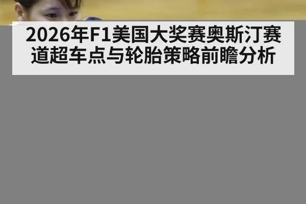 2026年F1美国大奖赛奥斯汀赛道超车点与轮胎策略前瞻分析