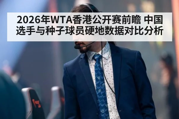 2026年WTA香港公开赛前瞻 中国选手与种子球员硬地数据对比分析