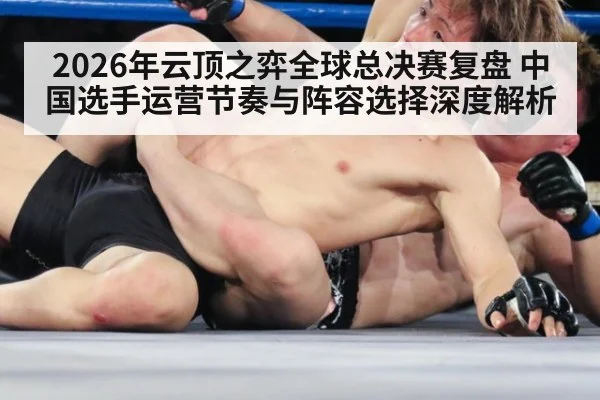2026年云顶之弈全球总决赛复盘 中国选手运营节奏与阵容选择深度解析