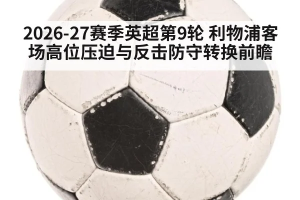 2026-27赛季英超第9轮 利物浦客场高位压迫与反击防守转换前瞻