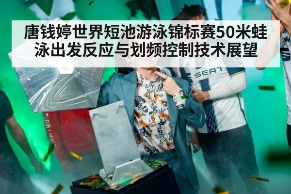 唐钱婷世界短池游泳锦标赛50米蛙泳出发反应与划频控制技术展望